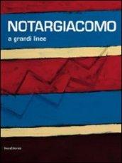 Notargiacomo. A grandi linee. Catalogo della mostra (Ascoli Piceno, 20 aprile - 8 novembre 2013). Ediz. illustrata