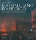 L'arte di Massimiliano d'Asburgo. Dipinti, sculture e arredi nel Castello di Miramare. Ediz. illustrata