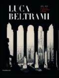 Luca Beltrami (1854-1933). Storia, arte e architettura a Milano. Monografia. Catalogo della mostra (Milano, 27 marzo-29 giugno 2014). Ediz. illustrata
