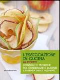 L'essiccazione in cucina. 66 ricette. Consigli e tecniche per conservare e gustare l'essenza degli alimenti