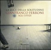 Gianfranco Ferroni agli Uffizi. La luce della solitudine. Catalogo della mostra (Firenze, 15 maggio-5 luglio 2015)