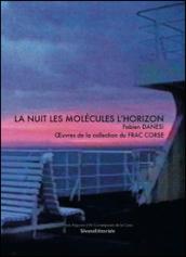 La nuit les molécules l'horizon Fabien Danesi. Oeuvres de la collection du FRAC Corse. Ediz. illustrata