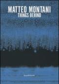 Matteo Montani. Things Behind. Ediz. italiana e inglese