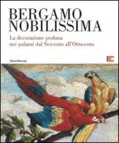 Bergamo nobilissima. La decorazione profana nei palazzi dal Seicento all'Ottocento. Ediz. illustrata