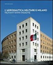 L'aeronautica militare e Milano. Novant'anni insieme. Ediz. illustrata