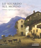 Lo sguardo sul mondo. Vedute, capricci, paesaggi. Catalogo della mostra (Cremona, 24 marzo-25 giugno 2017). Ediz. a colori