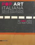 Pop art italiana dalle collezioni della GAM-Torino. Io non amo la natura. Catalogo della mostra (Torino, 27 maggio-22 ottobre 2017). Ediz. illustrata