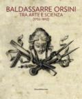 Baldassarre Orsini. Tra arte e scienza (1732-1810). Catalogo della mostra (Perugia, 14 aprile-4 giugno 2017). Ediz. a colori