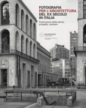 Fotografia per l'architettura del XX secolo in Italia. Costruzione della storia, progetto, cantiere