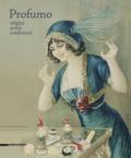 Profumo. Origini, storie, confezioni. Catalogo della mostra (Torino, 15 febbraio-21 maggio 2018). Ediz. a colori