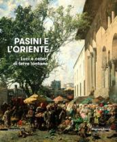 Pasini e l'oriente. Luci e colori di terre lontane. Catalogo della mostra (Mamiano di Traversetolo, 17 marzo-1 luglio 2018). Ediz. a colori