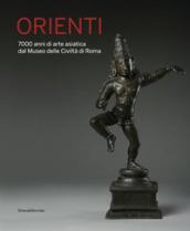 Orienti. 7000 anni di arte asiatica dal Museo delle Civiltà di Roma. Catalogo della mostra (Roma, 20 aprile-26 agosto 2018). Ediz. a colori