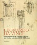 Leonardo da Vinci. Studi e disegni del periodo francese dal Codice Atlantico (1516-1518 circa)