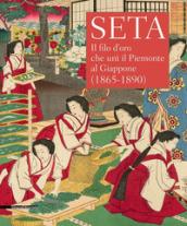 Seta. Il filo d'oro che unì il Piemonte al Giappone (1865-1890). Catalogo della mostra (Racconigi, 14 settembre-20 novembre 2018). Ediz. illustrata