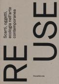 Re.use. Scarti, oggetti, ecologia nell'arte contemporanea. Catalogo della mostra (Treviso, 27 ottobre 2018-10 febbraio 2019). Ediz. a colori