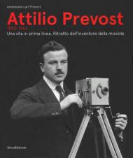 Attilio Prevost (1890-1954). Una vita in prima linea. Ritratto dell'inventore della moviola. Ediz. illustrata