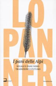 I pani delle Alpi. Segale e pane nero. Tradizione e futuro. Ediz. illustrata