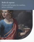 Bolle di sapone. Forme utopia tra vanitas, arte e scienza. Catalogo della mostra (Perugia, 16 marzo-9 giugno 2019). Ediz. a colori