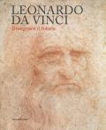 Leonardo da Vinci. Disegnare il futuro. Catalogo della mostra (Torino, 15 aprile-14 luglio 2019). Ediz. a colori