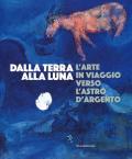 Dalla Terra alla Luna. L'arte in viaggio verso l'astro d'argento. Catalogo della mostra (Torino, 19 luglio-11 novembre 2019). Ediz. a colori