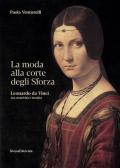 La moda alla corte degli Sforza. Leonardo da Vinci tra creatività e tecnica. Ediz. illustrata