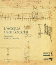 L' acqua che tocchi. Leonardo, anima e materia. Ediz. a colori