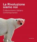 La Rivoluzione siamo noi. Collezionismo italiano contemporaneo. Catalogo della mostra (Piacenza, 1 febbraio-24 maggio 2020). Ediz. a colori