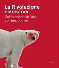 La Rivoluzione siamo noi. Collezionismo italiano contemporaneo. Catalogo della mostra (Piacenza, 1 febbraio-24 maggio 2020). Ediz. a colori