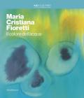 Maria Cristina Fioretti. Il colore acqua. Catalogo della mostra (Milano, febbraio-marzo 2020). Ediz. italiana e inglese