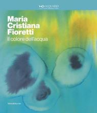 Maria Cristina Fioretti. Il colore acqua. Catalogo della mostra (Milano, febbraio-marzo 2020). Ediz. italiana e inglese