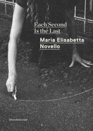 Maria Elisabetta Novello. Each second is the last. Catalogo della mostra (Roma, febbraio-giugno 2020). Ediz. italiana e inglese