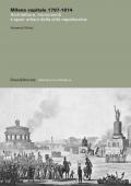 Milano capitale 1797-1814. Architetture, monumenti e spazi urbani della città napoleonica. Ediz. illustrata