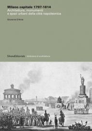 Milano capitale 1797-1814. Architetture, monumenti e spazi urbani della città napoleonica. Ediz. illustrata