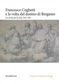 Francesco Coghetti e la volta del duomo di Bergamo. Un artista per la città, 1833-1853. Ediz. illustrata