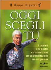 Oggi scegli tu. I prodotti e le ricette della tradizione per un'alimentazione sana e genuina. Ediz. illustrata