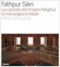 Fathpur Sikri. La capitale dell'impero Moghul, la meraviglia di Akbar. Ediz. illustrata