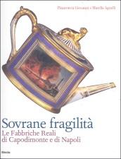 Sovrane fragilità. Le Fabbriche Reali di Capodimonte e di Napoli. Catalogo della mostra (Torino, 11 maggio-26 agosto 2007). Ediz. illustrata