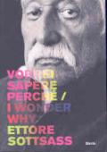 Ettore Sottsass. Vorrei sapere perché-I wonder why. Catalogo della mostra (Trieste, 6 dicembre 2007-2 marzo 2008). Ediz. bilingue