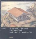 Il tempio di Giove e le origini del Colle Capitolino. Ediz. illustrata