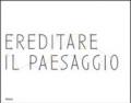 Ereditare il paesaggio. Catalogo della mostra (Biella, 16 dicembre 2007-24 marzo 2008). Ediz. italiana e inglese