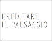 Ereditare il paesaggio. Catalogo della mostra (Biella, 16 dicembre 2007-24 marzo 2008). Ediz. italiana e inglese