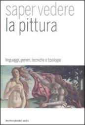 Saper vedere la pittura. Linguaggi, generi, tecniche e tipologie. Ediz. illustrata