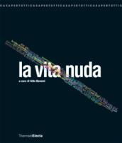 La vita nuda. Catalogo della mostra (Milano, 22 maggio-7 settembre 2008). Ediz. illustrata