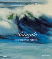 Naturale. Marea. Massimiliano Aloto. Catalogo della mostra (Milano, 27 maggio-15 giugno 2008). Ediz. illustrata