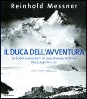 Il duca dell'avventura. Le grandi esplorazioni di Luigi Amedeo di Savoia, duca degli Abruzzi. Ediz. illustrata