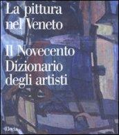 Pittura nel Veneto. Il Novecento. Dizionario degli artisti. Ediz. illustrata