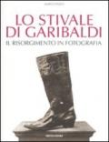 Lo stivale di Garibaldi. Il Risorgimento in fotografia. Ediz. illustrata