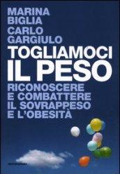 Togliamoci il peso. Riconoscere e combattere il sovrappeso e l'obesità