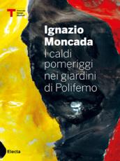 Ignazio Moncada. I caldi pomeriggi nel giardino di Polifemo. Ediz. italiana e inglese