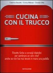 Cucina con il trucco. Ricette furbe e consigli diabolici per sembrare un vero chef anche se non hai mai tenuto in mano una padella